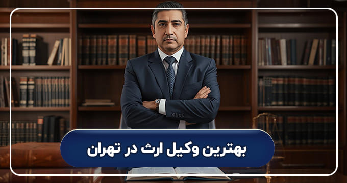 بهترین وکیل ارث در تهران