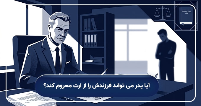 آیا پدر می تواند فرزندش را از ارث محروم کند؟